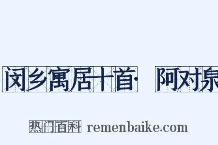 闵乡寓居十首·阿对泉是什么意思的图片